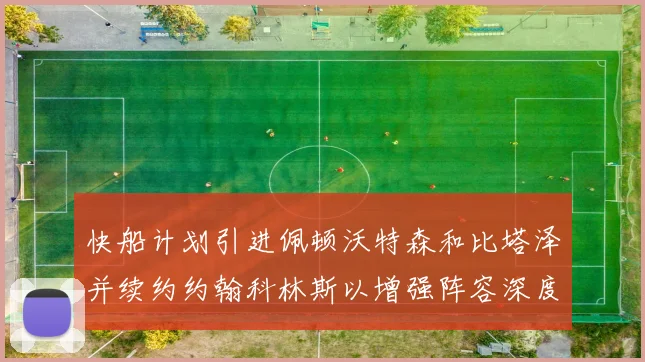 快船计划引进佩顿沃特森和比塔泽并续约约翰科林斯以增强阵容深度